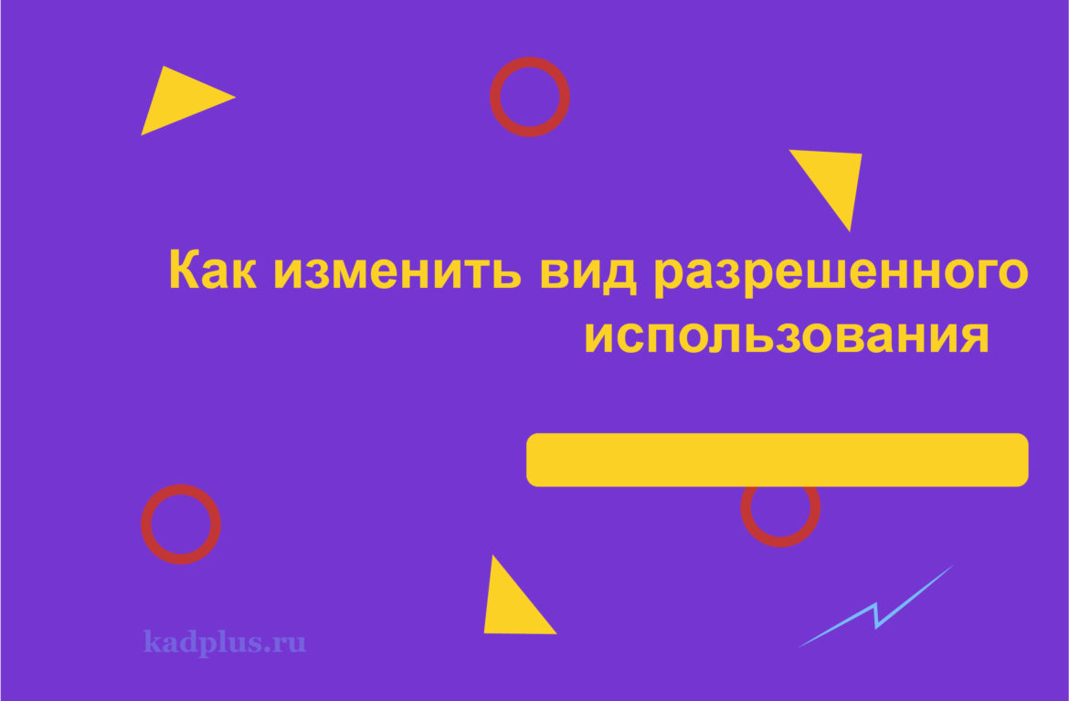 Как изменить вид разрешенного использования